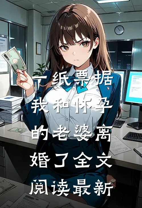 一纸票据，我和怀孕的老婆离婚了全文阅读最新