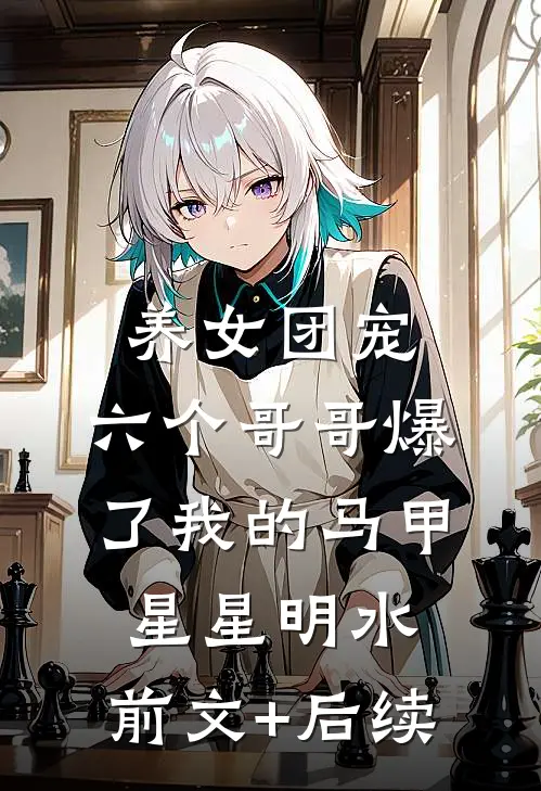 养女团宠：六个哥哥爆了我的马甲星星明水:前文+后续
