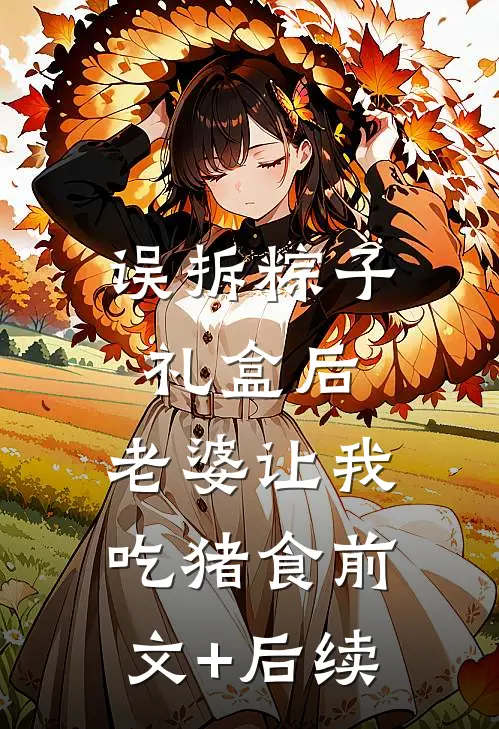 误拆粽子礼盒后，老婆让我吃猪食前文+后续