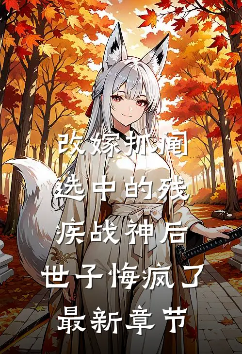 改嫁抓阄选中的残疾战神后，世子悔疯了最新章节