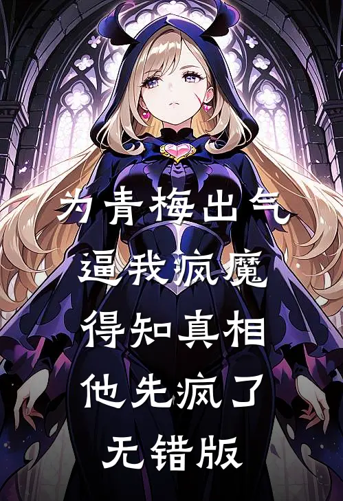 为青梅出气逼我疯魔，得知真相他先疯了无错版