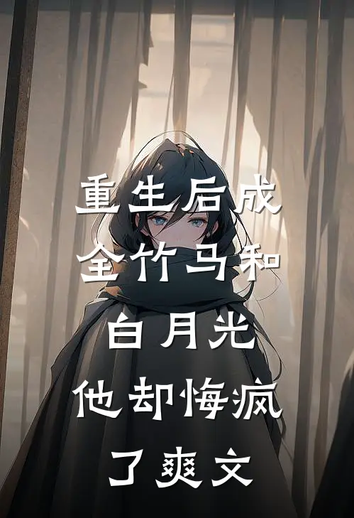 重生后成全竹马和白月光，他却悔疯了爽文