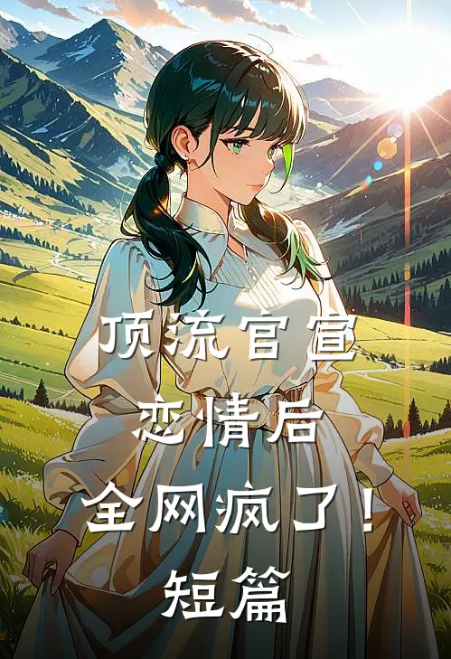 顶流官宣恋情后，全网疯了！短篇