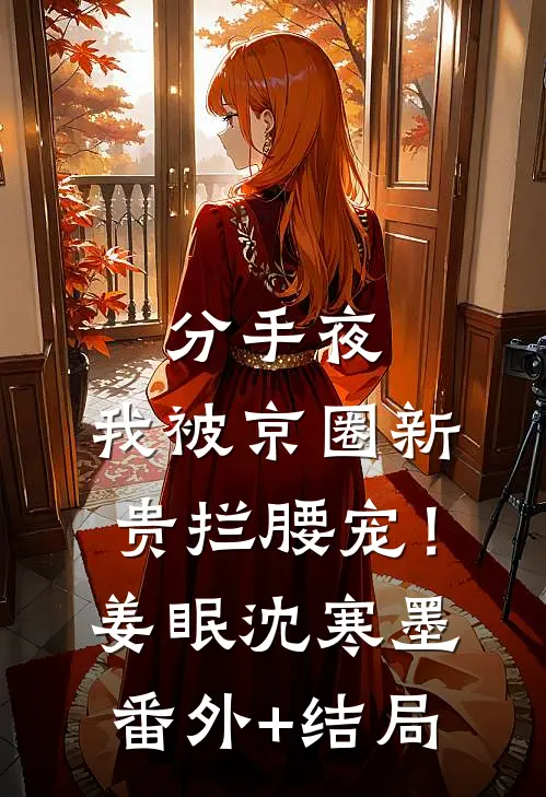 分手夜，我被京圈新贵拦腰宠！姜眠沈寒墨(番外)+(结局)