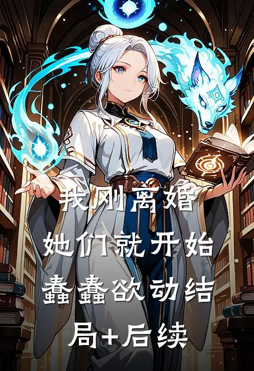 我刚离婚，她们就开始蠢蠢欲动结局+后续