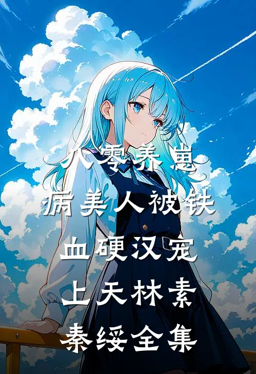 八零养崽：病美人被铁血硬汉宠上天林素秦绥全集