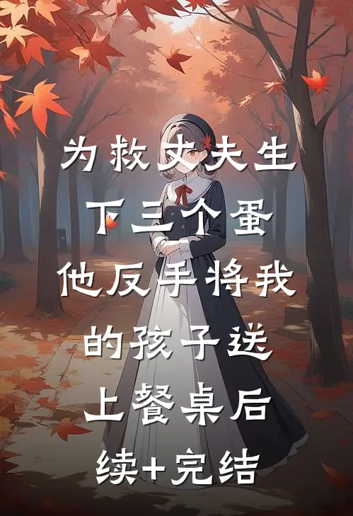 为救丈夫生下三个蛋，他反手将我的孩子送上餐桌后续+完结