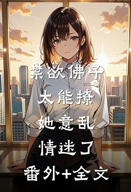 禁欲佛子太能撩，她意乱情迷了:(番外)+(全文)