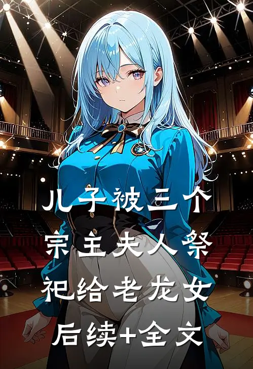 儿子被三个宗主夫人祭祀给老龙女后续+全文