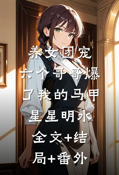 养女团宠：六个哥哥爆了我的马甲星星明水:全文+结局+番外