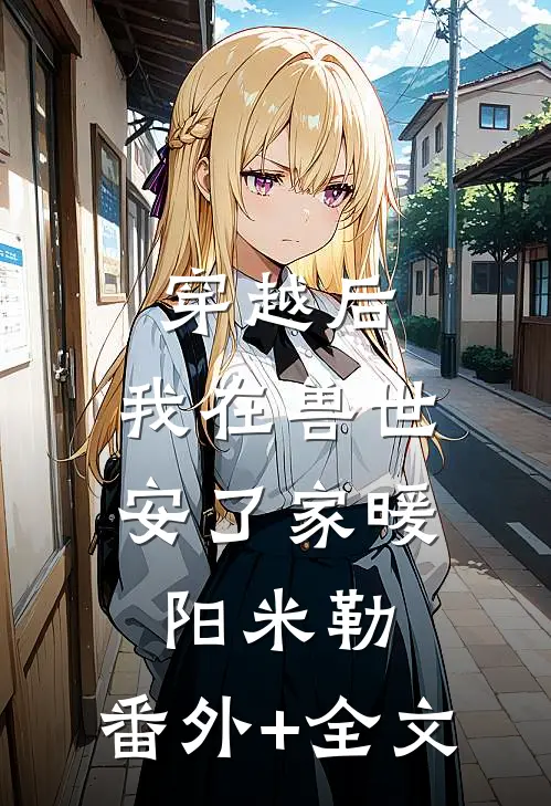 穿越后，我在兽世安了家暖阳米勒:(番外)+(全文)