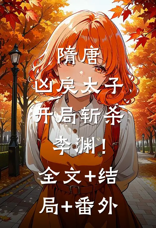 隋唐：凶戾太子，开局斩杀李渊！全文+结局+番外