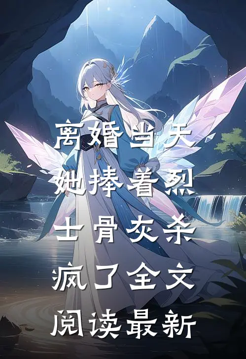 离婚当天，她捧着烈士骨灰杀疯了全文阅读最新