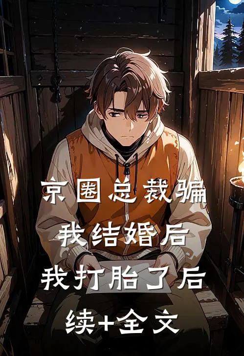 京圈总裁骗我结婚后，我打胎了后续+全文