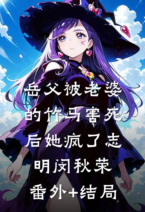 岳父被老婆的竹马害死后她疯了志明闵秋荣:(番外)+(结局)