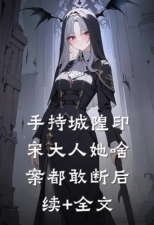手持城隍印，宋大人她啥案都敢断后续+全文