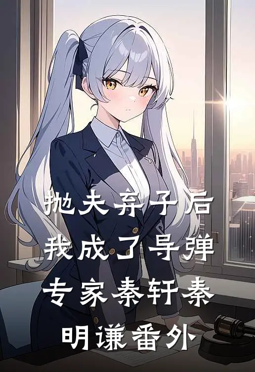 抛夫弃子后，我成了导弹专家秦轩秦明谦番外