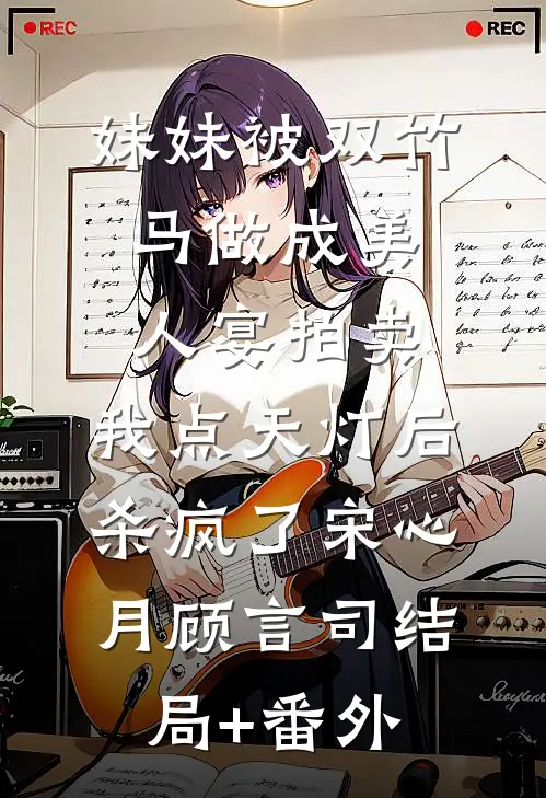 妹妹被双竹马做成美人宴拍卖，我点天灯后杀疯了宋心月顾言司结局+番外
