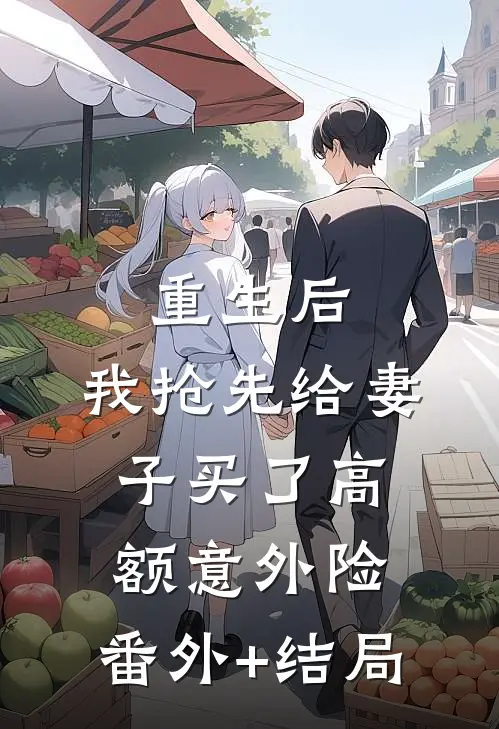重生后，我抢先给妻子买了高额意外险:(番外)+(结局)