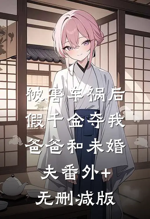 被害车祸后假千金夺我爸爸和未婚夫番外+无删减版