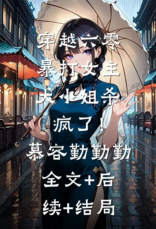 穿越六零暴打女主，大小姐杀疯了！慕容勤勤勤:全文+后续+结局