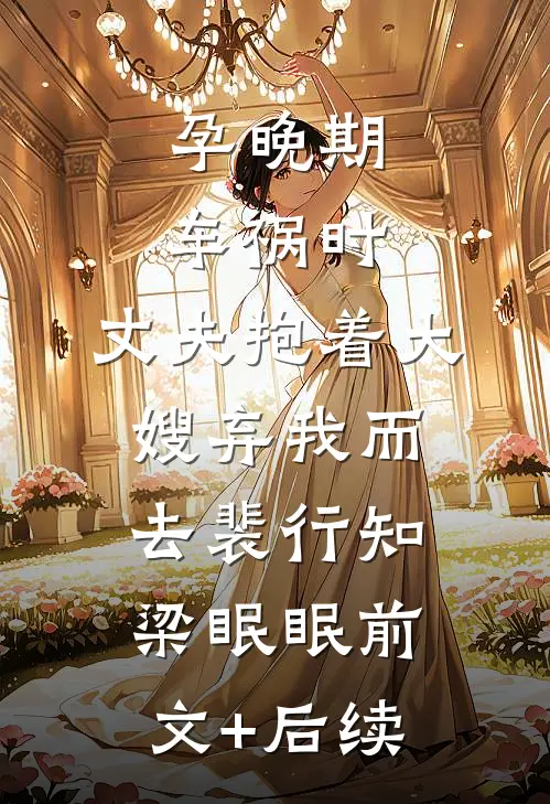 孕晚期车祸时，丈夫抱着大嫂弃我而去裴行知梁眠眠前文+后续