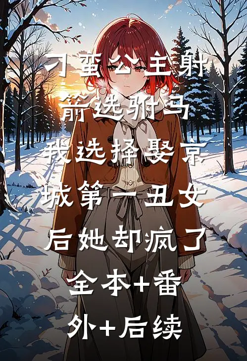 刁蛮公主射箭选驸马，我选择娶京城第一丑女后她却疯了:全本+番外+后续