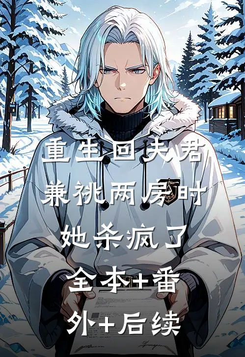 重生回夫君兼祧两房时，她杀疯了:全本+番外+后续