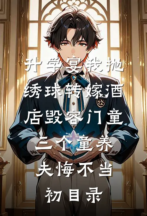 升学宴我抛绣球转嫁酒店毁容门童，三个童养夫悔不当初目录