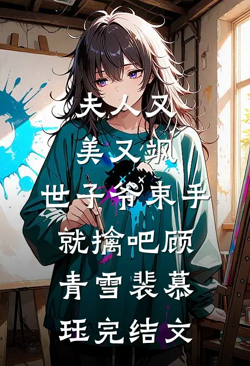 夫人又美又飒，世子爷束手就擒吧顾青雪裴慕珏完结文