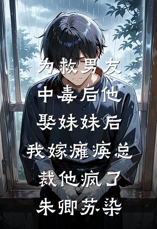 为救男友中毒后他娶妹妹后，我嫁瘫痪总裁他疯了朱卿苏染