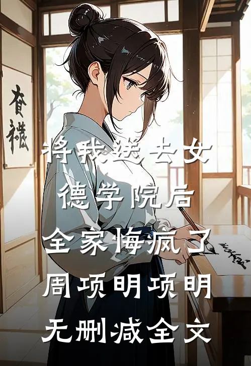 将我送去女德学院后，全家悔疯了周项明项明无删减全文