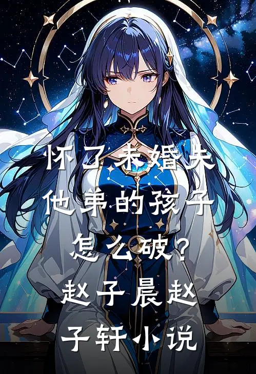 怀了未婚夫他弟的孩子，怎么破？赵子晨赵子轩小说