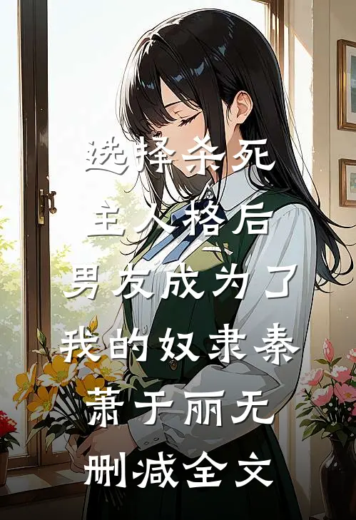 选择杀死主人格后，男友成为了我的奴隶秦萧于丽无删减全文