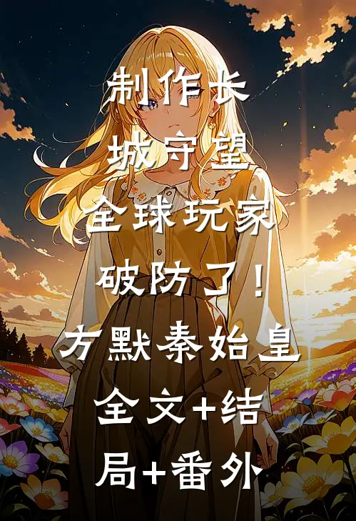 制作长城守望，全球玩家破防了！方默秦始皇全文+结局+番外