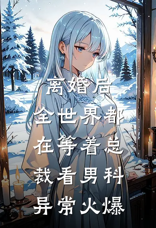 离婚后，全世界都在等着总裁看男科异常火爆