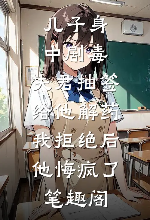 儿子身中剧毒，夫君抽签给他解药，我拒绝后他悔疯了笔趣阁