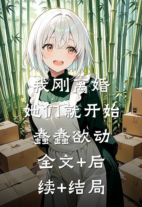 我刚离婚，她们就开始蠢蠢欲动全文+后续+结局