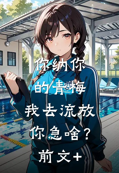 你纳你的青梅，我去流放你急啥？前文+
