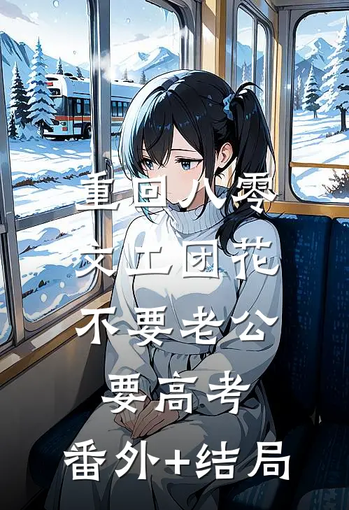 重回八零，文工团花不要老公要高考:(番外)+(结局)