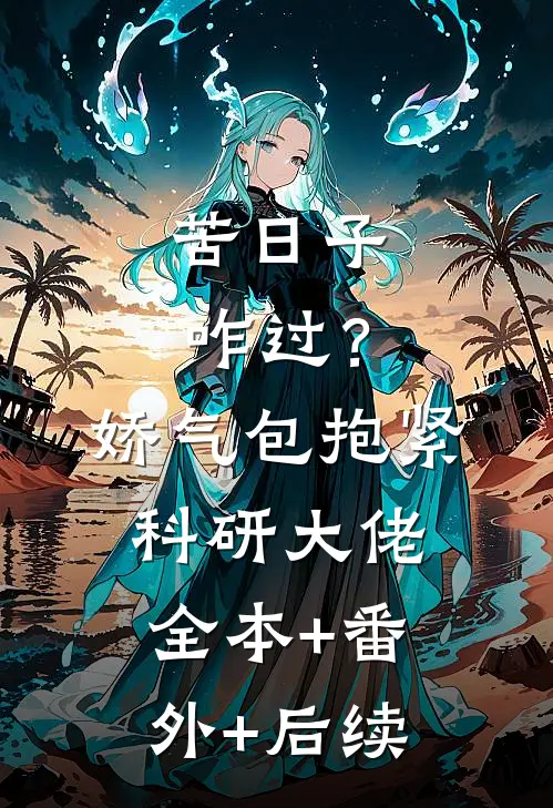 苦日子咋过？娇气包抱紧科研大佬:全本+番外+后续