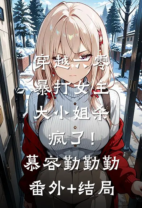 穿越六零暴打女主，大小姐杀疯了！慕容勤勤勤(番外)+(结局)