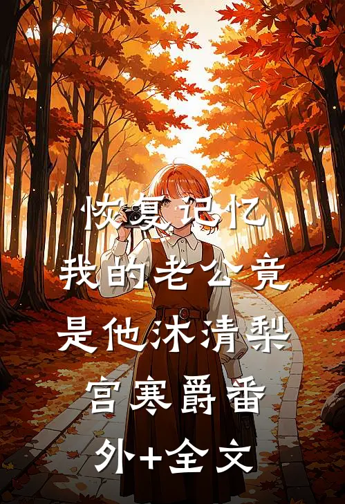 恢复记忆，我的老公竟是他沐清梨宫寒爵(番外)+(全文)