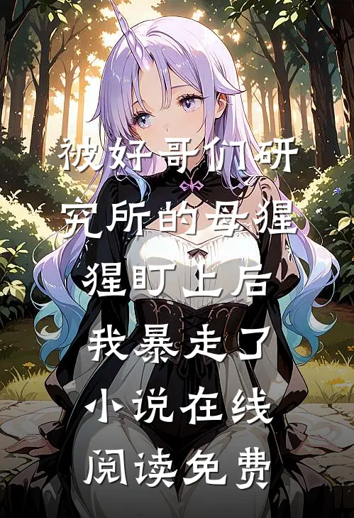 被好哥们研究所的母猩猩盯上后，我暴走了小说在线阅读免费