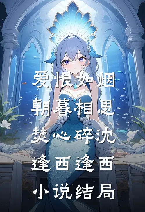 爱恨如烟，朝暮相思焚心碎沈逢西逢西小说结局