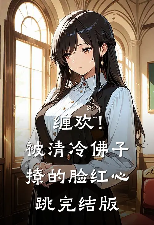 缠欢！被清冷佛子撩的脸红心跳完结版