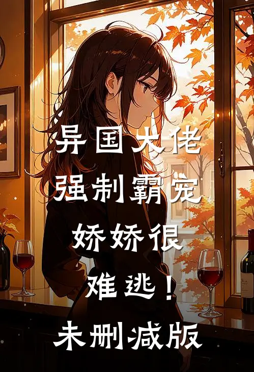 异国大佬强制霸宠，娇娇很难逃！未删减版