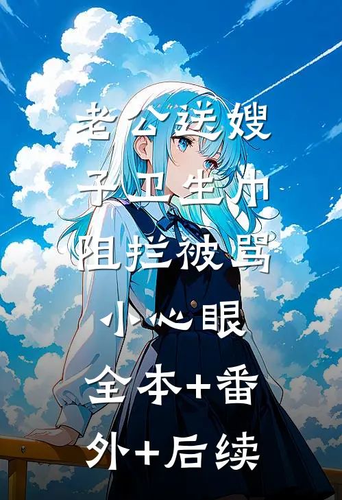 老公送嫂子卫生巾，阻拦被骂小心眼:全本+番外+后续