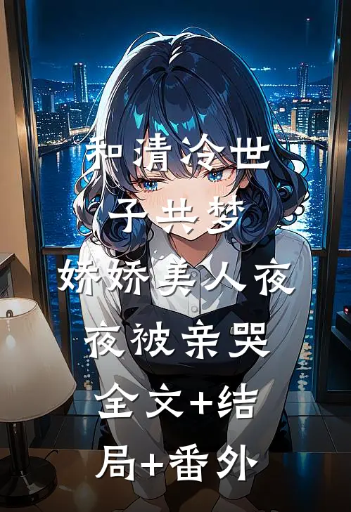 和清冷世子共梦，娇娇美人夜夜被亲哭:全文+结局+番外