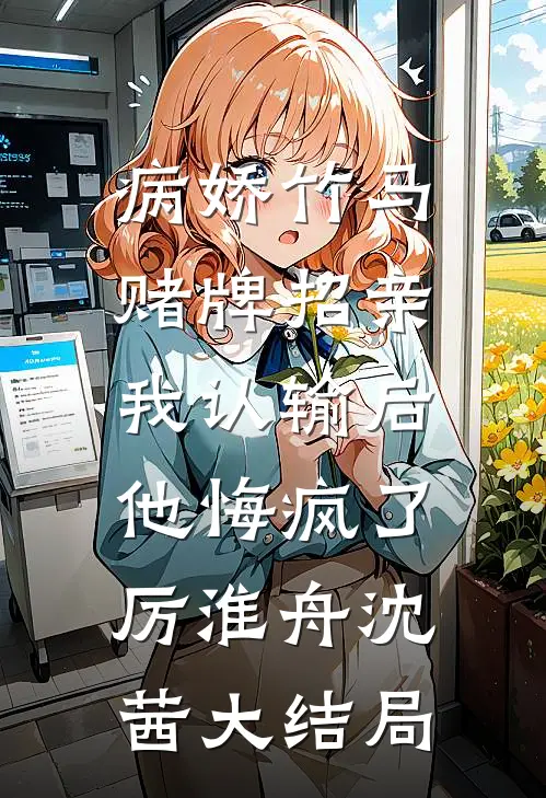 病娇竹马赌牌招亲，我认输后他悔疯了厉淮舟沈茜大结局